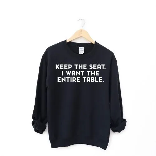 Keep The Seat. I Want The Entire Table. Sweatshirt